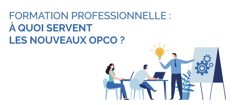 Formation professionnelle : à quoi servent les nouveaux OPCO ?