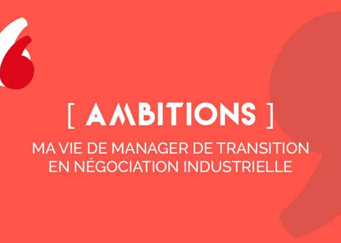 [AMBITIONS], ma vie de manager de transition en négociation industrielle